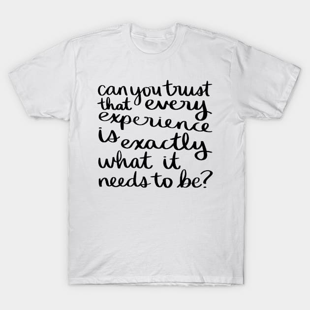 Can you trust that every experience is exactly what it needs to be? T-Shirt by Strong with Purpose